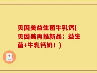 贝因美益生菌牛乳钙(贝因美再推新品：益生菌+牛乳钙奶！)