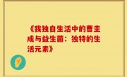 《我独自生活中的曹圭成与益生菌：独特的生活元素》