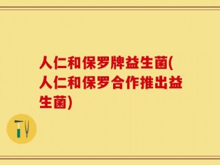 人仁和保罗牌益生菌(人仁和保罗合作推出益生菌)