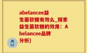abelancee益生菌软糖有效么_探索益生菌软糖的效用：Abelancee品牌分析)
