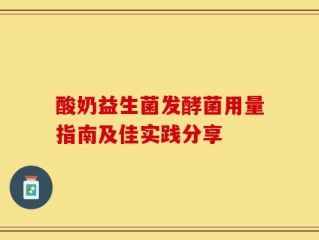 酸奶益生菌发酵菌用量指南及佳实践分享