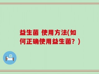 益生菌 使用方法(如何正确使用益生菌？)