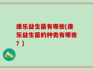 康乐益生菌有哪些(康乐益生菌的种类有哪些？)