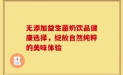 无添加益生菌奶饮品健康选择，绽放自然纯粹的美味体验