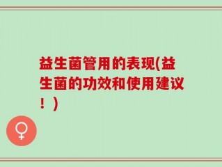 益生菌管用的表现(益生菌的功效和使用建议！)