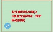 益生菌饮料20瓶(20瓶益生菌饮料：保护肠道健康)
