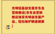 光明轻盈益生菌京东自营旗舰店(京东自营旗舰店独家光明益生菌产品，轻松维护肠道健康)