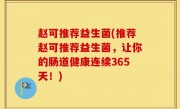 赵可推荐益生菌(推荐赵可推荐益生菌，让你的肠道健康连续365天！)