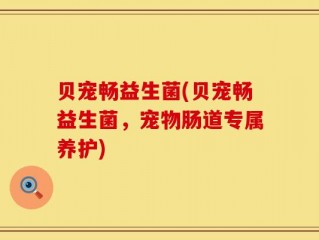 贝宠畅益生菌(贝宠畅益生菌，宠物肠道专属养护)
