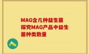 MAG含几种益生菌 探究MAG产品中益生菌种类数量