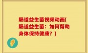 肠道益生菌视频动画(肠道益生菌：如何帮助身体保持健康？)