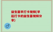 益生菌早打卡视频(早起打卡的益生菌视频分享)