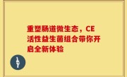 重塑肠道微生态，CE活性益生菌组合带你开启全新体验