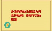 冲泡狗狗益生菌后为何变得粘稠？你想不到的原因