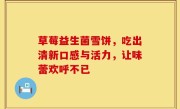 草莓益生菌雪饼，吃出清新口感与活力，让味蕾欢呼不已