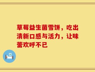 草莓益生菌雪饼，吃出清新口感与活力，让味蕾欢呼不已