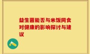 益生菌能否与米饭同食对健康的影响探讨与建议
