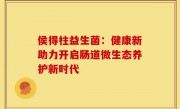 侯得柱益生菌：健康新助力开启肠道微生态养护新时代