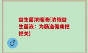 益生菌浓缩液(浓缩益生菌液：为肠道健康把把关)
