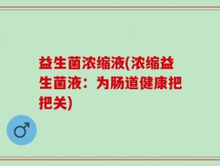 益生菌浓缩液(浓缩益生菌液：为肠道健康把把关)