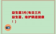 益生菌3片(每日三片益生菌，维护肠道健康！)