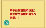 蒙牛益生菌酸奶热量(蒙牛益生菌酸奶含多少热量？)