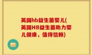 英国hb益生菌婴儿(英国HB益生菌助力婴儿健康，值得信赖)