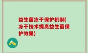 益生菌冻干保护机制(冻干技术提高益生菌保护效果)
