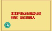 宝宝停用益生菌后吐奶频繁？潜在原因大