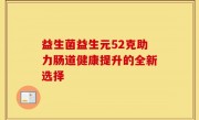 益生菌益生元52克助力肠道健康提升的全新选择