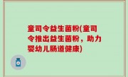童司令益生菌粉(童司令推出益生菌粉，助力婴幼儿肠道健康)
