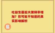吃益生菌后大便频率增加？你可能不知道的真实影响解析