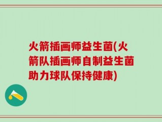 火箭插画师益生菌(火箭队插画师自制益生菌助力球队保持健康)