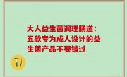 大人益生菌调理肠道：五款专为成人设计的益生菌产品不要错过