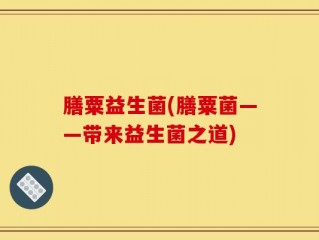 膳粟益生菌(膳粟菌——带来益生菌之道)