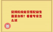 促排阶段能否搭配益生菌蛋白粉？看看专家怎么说