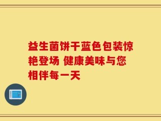益生菌饼干蓝色包装惊艳登场 健康美味与您相伴每一天