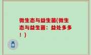 微生态与益生菌(微生态与益生菌：益处多多！)