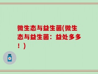 微生态与益生菌(微生态与益生菌：益处多多！)