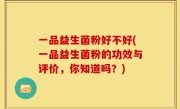 一品益生菌粉好不好(一品益生菌粉的功效与评价，你知道吗？)