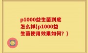 p1000益生菌到底怎么样(p1000益生菌使用效果如何？)