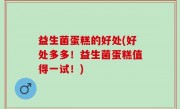 益生菌蛋糕的好处(好处多多！益生菌蛋糕值得一试！)