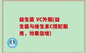 益生菌 VC外服(益生菌与维生素C搭配服用，效果倍增)