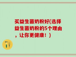 买益生菌奶粉好(选择益生菌奶粉的5个理由，让你更健康！)