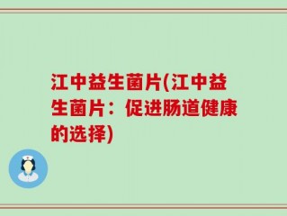江中益生菌片(江中益生菌片：促进肠道健康的选择)
