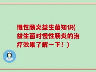 慢性肠炎益生菌知识(益生菌对慢性肠炎的治疗效果了解一下！)