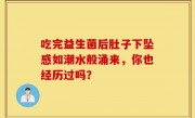 吃完益生菌后肚子下坠感如潮水般涌来，你也经历过吗？