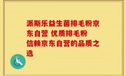 派斯乐益生菌排毛粉京东自营 优质排毛粉 信赖京东自营的品质之选