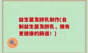 益生菌发酵乳制作(自制益生菌发酵乳，拥有更健康的肠道！)