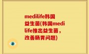 medilife韩国益生菌(韩国medilife推出益生菌，改善肠胃问题)